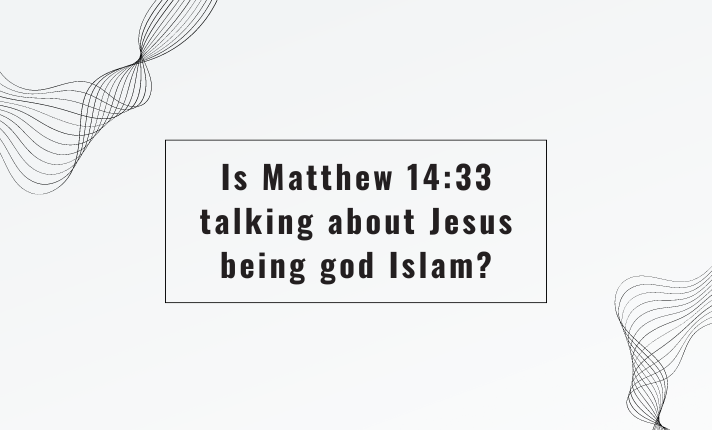 Is Matthew 14 33 talking about Jesus being god Islam